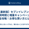【最新版】セブンイレブンの入荷時間と増量キャンペーンを完全攻略！お得な買い方とは？