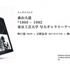 『1960 − 1982 東京工芸大学 写大ギャラリーアーカイヴ』展記念トーク