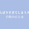 がんばりすぎてしまう人の、子供の心とは～下園壮太さんの本より〈2〉～
