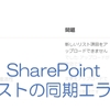 【SharePoint  Online】リストの同期の失敗「新しいリスト項目をアップロードできませんでした:アップロードが無効です」の対応