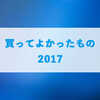 買ったよかったもの・サービスの紹介！【2017】