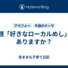 お題「好きなローカルめし」はありますか？