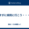 さすがに病院に行こう・・・。