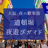 大阪を代表する歓楽街、道頓堀の夜遊びガイド｜ネオン輝く歓楽街で楽しむグルメとエンタメ