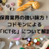 保育業界の強い味方！コドモンによる「ICT」についてわかりやすく解説－ペンギン先生の保育奮闘記