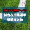 2024年 森保ジャパン試合＆招集選手情報まとめ