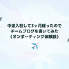 中途入社して3ヶ月経ったのでチームブログを書いてみた（オンボーディング体験談）