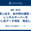 思い出す、あの時の選択：レンタルサーバーを解約し全データ消去　見出し無版