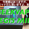 GEEKVAPE  AEGIS MINI　開封レビュー　今更感はありますが、良いモッドだと思いますよ、私は！！