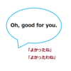 【使えるドラマ英語】Oh,good for you.~「よかったね」