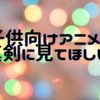 今の時代だからこそ、子ども向けの番組を真剣に見てほしい！