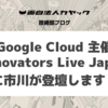 3/9(木) Google Cloud 主催 Innovators Live Japan に市川が登壇します！