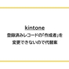【kintone】登録済みレコードの「作成者」を変更できないので代替案