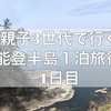 親子３世代で行く能登半島１泊旅行レポ。