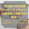 英語能力判定試験CASEC（キャセック）の難易度と受験方法を解説！【TOEICのスコアがなくても企業に英語力をアピールするには？】