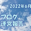 2022年6月ブログ運営報告 1位になったのは昨年のあの記事！