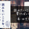 「読みたいことを、書けばいい。」: 大切なことが脳天にパーン突き刺さった