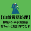 【平手友梨奈 分析】憑依ダンスやそのかわいさで有名な欅坂46センター平手友梨奈を自然言語処理を使って分析してみる