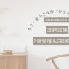 【採卵周期8回目】凍結結果　2個受精も2細胞で停止