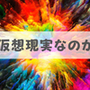 この世界は「仮想現実なのでは？」と疑っている方へ