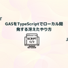 GASをTypeScriptでローカル開発する冴えたやり方