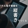 KDPでオリジナルKindle本を出版した手順。縦書きのEPUBファイルを簡単につくる方法