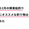 11月・12月の関東船釣り 、初心者にオススメな釣り物は何か？考えてみた。