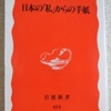 大江健三郎「日本の「私」からの手紙」（岩波新書）　ノーベル文学賞受賞後の短文や講演など。自分の意見や主張の正しさを考えるときには、外国語に翻訳されたらどうみられるだろうかと考える。