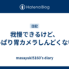 我慢できるけど、やっぱり胃カメラしんどくない？