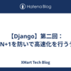 【Django】第二回：DjangoでN+1を防いで高速化を行うテクニック