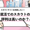 【スカウトを利用した就活生からの評判は？】スカウトは利用すべきか解説！