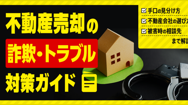 【不動産売却の詐欺・トラブル対策ガイド】手口の見分け方、不動産会社の選び方、被害時の相談先まで解説