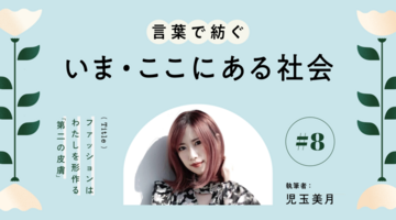児玉美月｜ファッションはわたしを形作る「第二の皮膚」【言葉で紡ぐ、いま・ここにある社会】