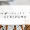 Googleスプレッドシートに列書式設定機能 稗田利明