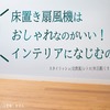 床置き扇風機はおしゃれなのがいい！インテリアになじむのはどれ？