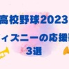 【高校野球2023】甲子園球場で流れるディズニーの応援曲3選