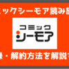 コミックシーモアの登録方法と解約方法を教える｜1分でわかる
