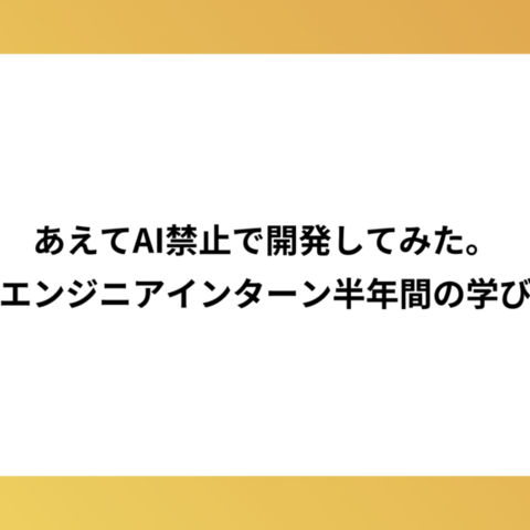 あえてAI禁止で開発してみた。エンジニアインターン半年間の学び