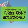 米国株投資をやって「お金」以外で得た5つのモノ