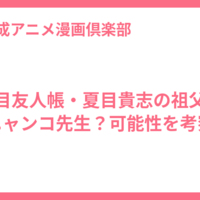 夏目友人帳・夏目貴志の祖父はニャンコ先生？可能性を考察