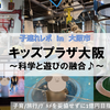 【大阪・遊び場】キッズプラザ大阪 ～自由研究のネタの宝庫♪～