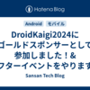 DroidKaigi2024にゴールドスポンサーとして参加しました！&アフターイベントをやります！