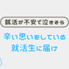 【辛い就活生】不安で泣きそうな就活生に届け！不安な理由と対処法