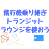 トランジットでのオススメの過ごし方はこれだ！！ラウンジが使えるクレカを作ろう！！