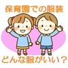 3歳保育園の服装，選び方は？枚数やNGルールを購入前にチェック！