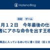 １２月１２日　今年最後の仕事と勇者にアホな命令を出す王様。