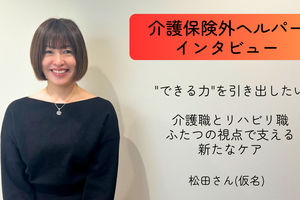 "できる力"を引き出したい――介護職とリハビリ職、ふたつの視点で支える新たなケア【介護保険外の自費サービス ヘルパーインタビュー#7】