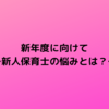 新年度に向けて～新人保育士の悩みとは？～