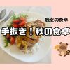 独女、秋の食卓！手抜き多めで品数少なめ・・・