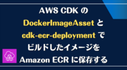 AWS CDK の DockerImageAsset と cdk-ecr-deployment でビルドしたイメージを Amazon ECR に保存する